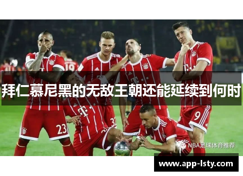 拜仁慕尼黑的无敌王朝还能延续到何时