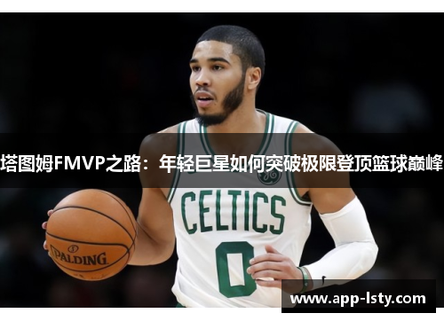 塔图姆FMVP之路：年轻巨星如何突破极限登顶篮球巅峰