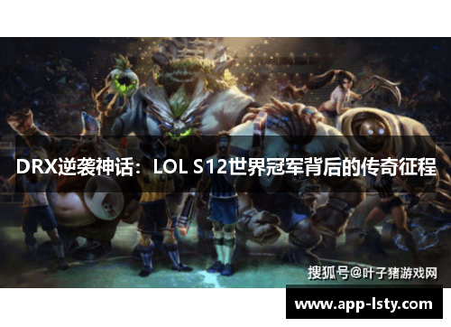 DRX逆袭神话：LOL S12世界冠军背后的传奇征程