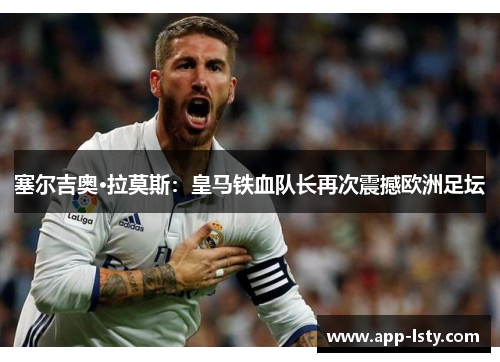 塞尔吉奥·拉莫斯：皇马铁血队长再次震撼欧洲足坛