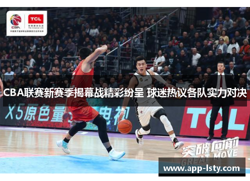 CBA联赛新赛季揭幕战精彩纷呈 球迷热议各队实力对决