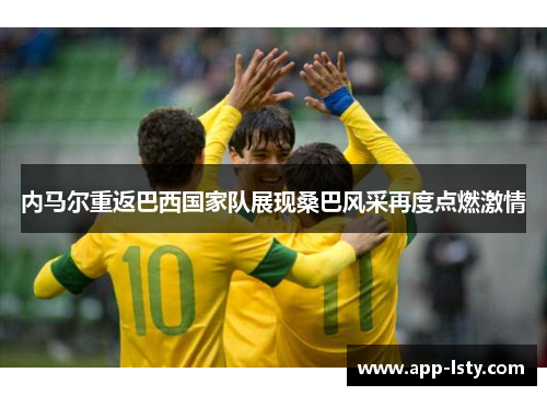 内马尔重返巴西国家队展现桑巴风采再度点燃激情