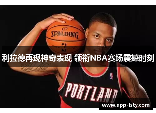 利拉德再现神奇表现 领衔NBA赛场震撼时刻