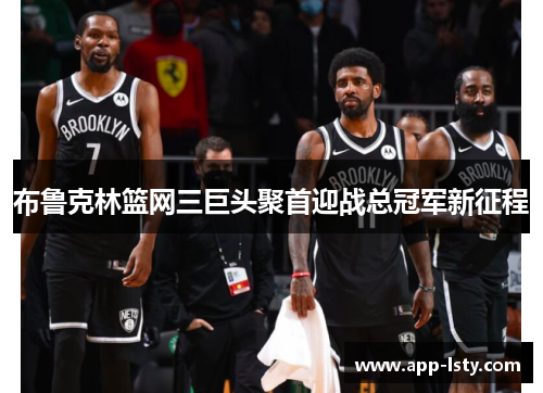 布鲁克林篮网三巨头聚首迎战总冠军新征程