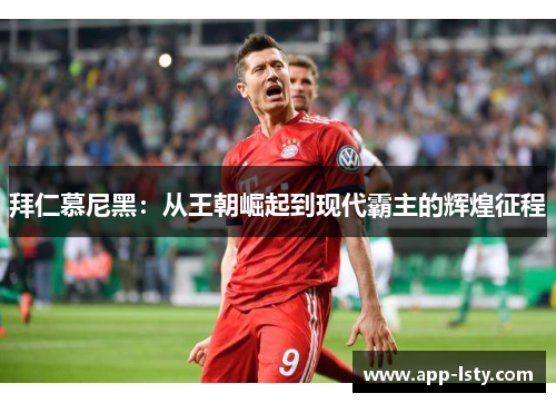拜仁慕尼黑：从王朝崛起到现代霸主的辉煌征程