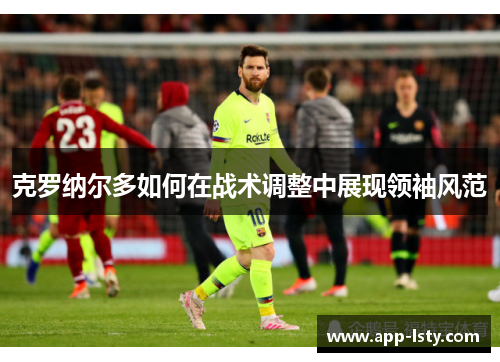 克罗纳尔多如何在战术调整中展现领袖风范