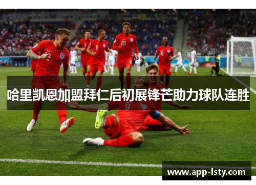 哈里凯恩加盟拜仁后初展锋芒助力球队连胜