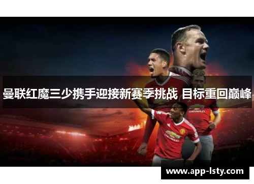 曼联红魔三少携手迎接新赛季挑战 目标重回巅峰