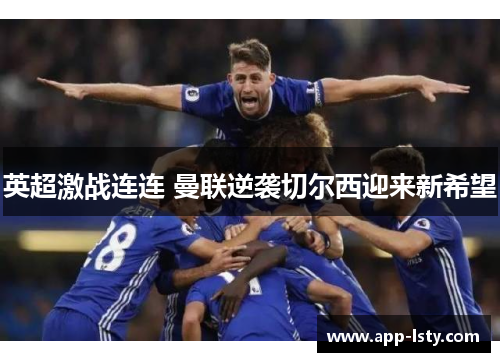 英超激战连连 曼联逆袭切尔西迎来新希望