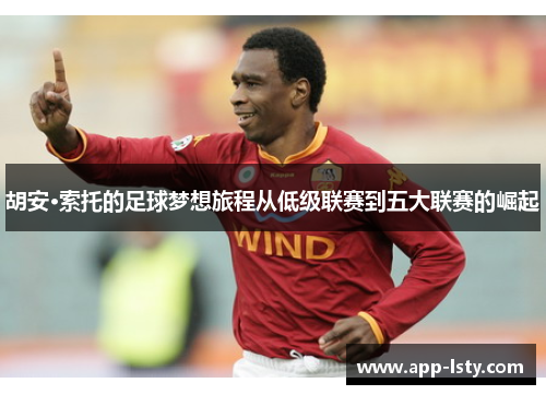 胡安·索托的足球梦想旅程从低级联赛到五大联赛的崛起