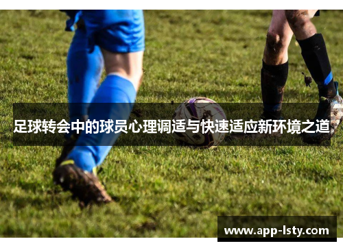 足球转会中的球员心理调适与快速适应新环境之道