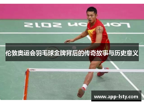 伦敦奥运会羽毛球金牌背后的传奇故事与历史意义